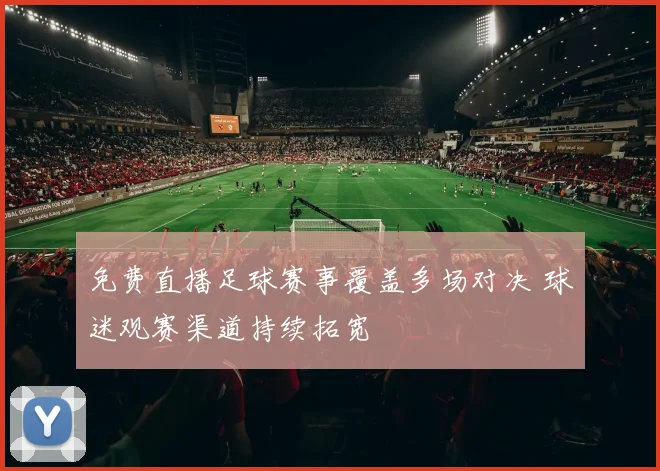 免费直播足球赛事覆盖多场对决 球迷观赛渠道持续拓宽