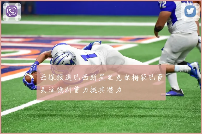 西媒报道巴西新星里克尔梅获巴萨关注德科曾力挺其潜力