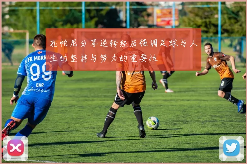 孔帕尼分享逆转经历强调足球与人生的坚持与努力的重要性