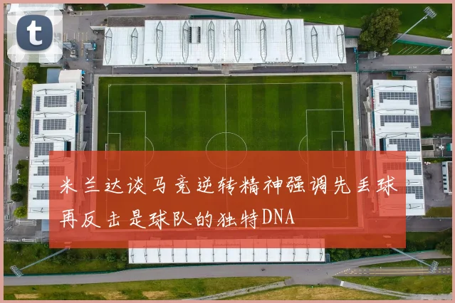 米兰达谈马竞逆转精神强调先丢球再反击是球队的独特DNA