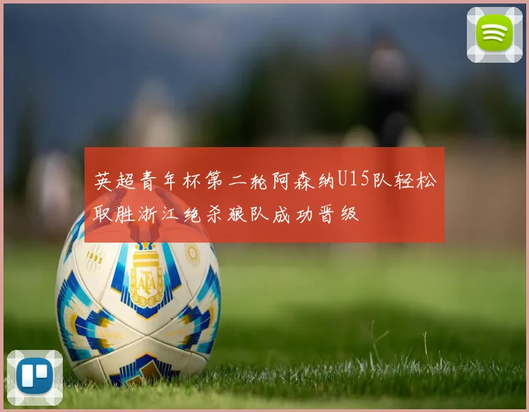 英超青年杯第二轮阿森纳U15队轻松取胜浙江绝杀狼队成功晋级
