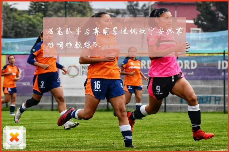 活塞队季后赛前景堪忧坎宁安孤掌难鸣难救球队